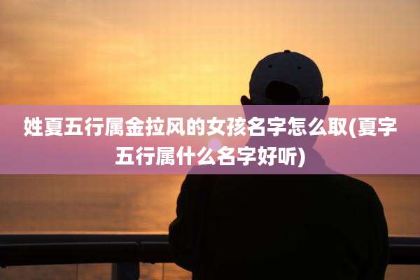 姓夏五行属金拉风的女孩名字怎么取(夏字五行属什么名字好听)