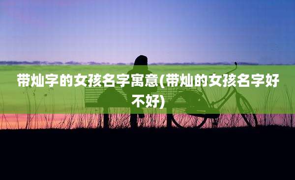 带灿字的女孩名字寓意(带灿的女孩名字好不好)