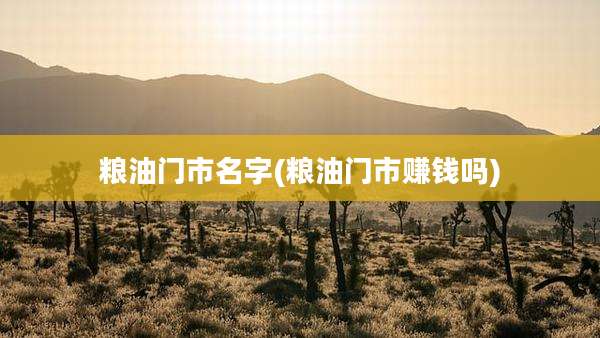 粮油门市名字(粮油门市赚钱吗)