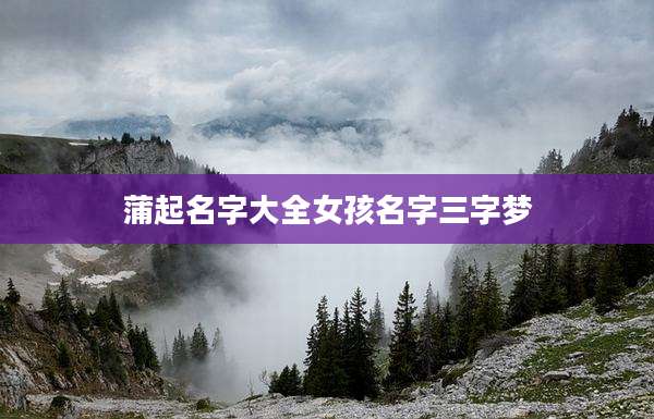 蒲起名字大全女孩名字三字梦