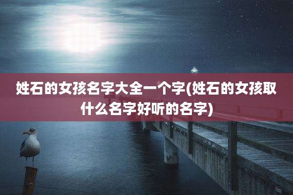 姓石的女孩名字大全一个字(姓石的女孩取什么名字好听的名字)