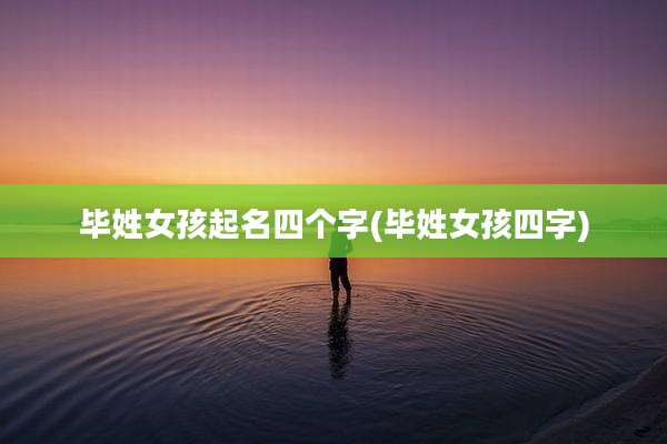 毕姓女孩起名四个字(毕姓女孩四字)