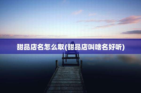 甜品店名怎么取(甜品店叫啥名好听)