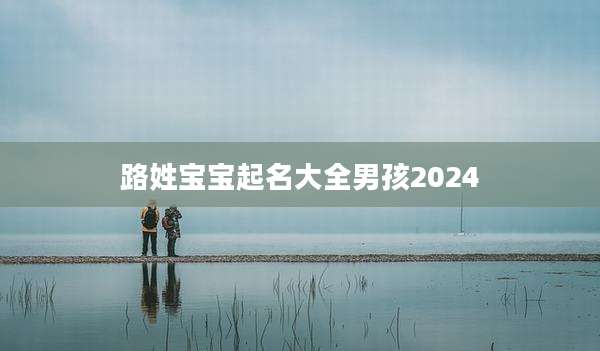 路姓宝宝起名大全男孩2024