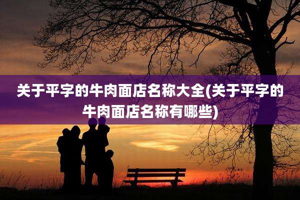 关于平字的牛肉面店名称大全(关于平字的牛肉面店名称有哪些)