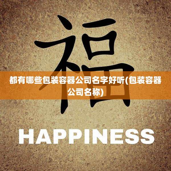 都有哪些包装容器公司名字好听(包装容器公司名称)