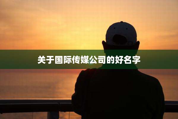 关于国际传媒公司的好名字
