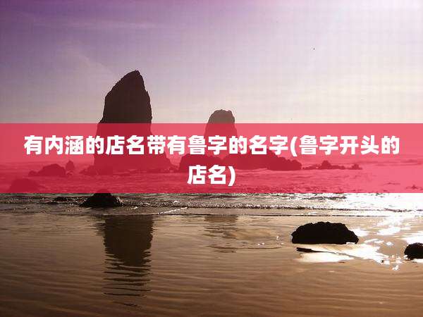 有内涵的店名带有鲁字的名字(鲁字开头的店名)