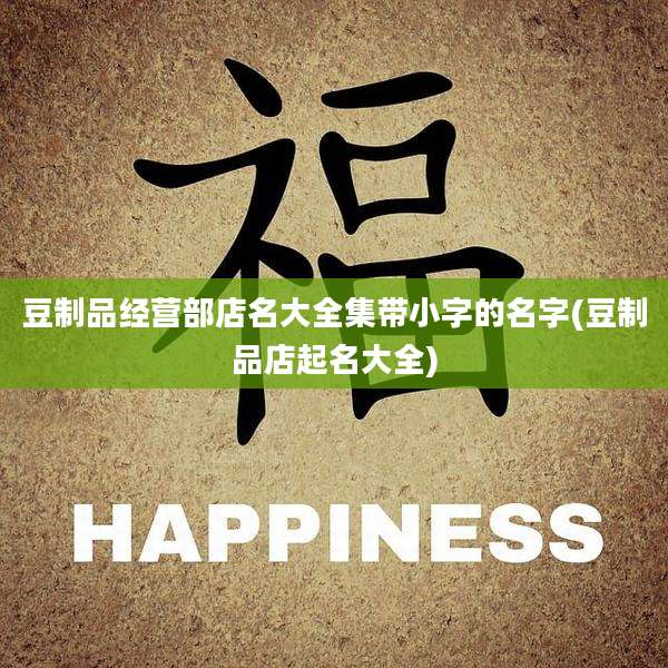 豆制品经营部店名大全集带小字的名字(豆制品店起名大全)