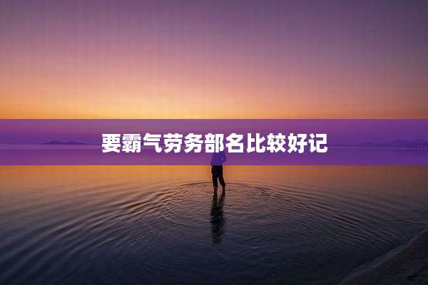 要霸气劳务部名比较好记