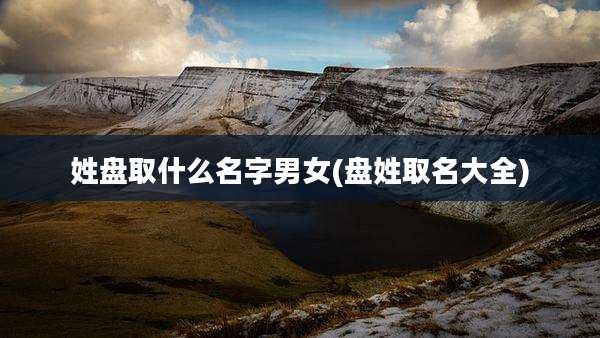 姓盘取什么名字男女(盘姓取名大全)