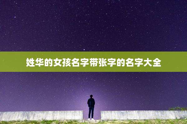 姓华的女孩名字带张字的名字大全