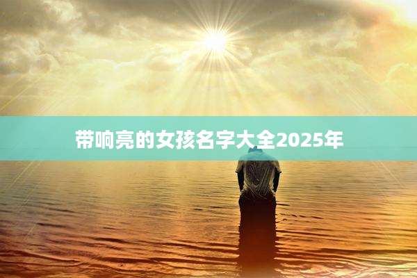 带响亮的女孩名字大全2025年