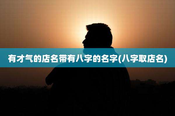 有才气的店名带有八字的名字(八字取店名)