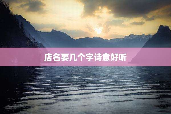 店名要几个字诗意好听