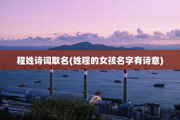 程姓诗词取名(姓程的女孩名字有诗意)