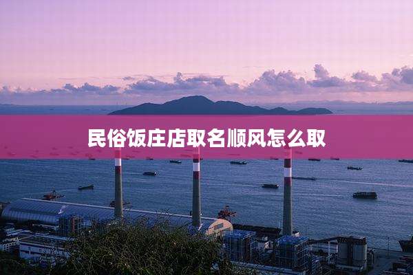民俗饭庄店取名顺风怎么取