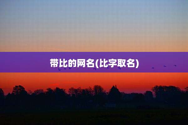 带比的网名(比字取名)