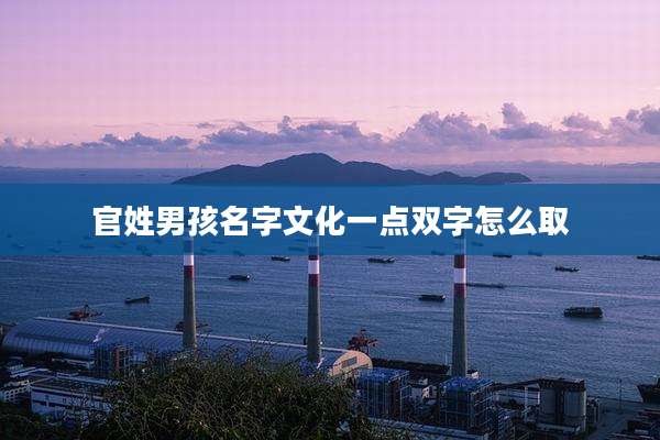 官姓男孩名字文化一点双字怎么取