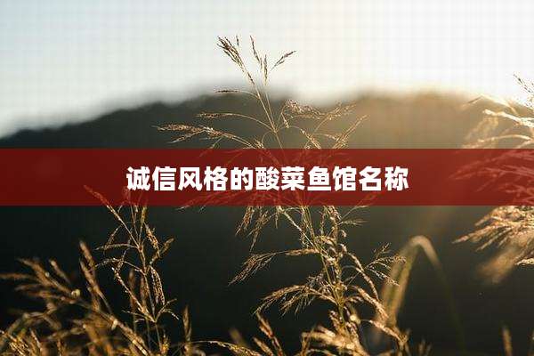 诚信风格的酸菜鱼馆名称