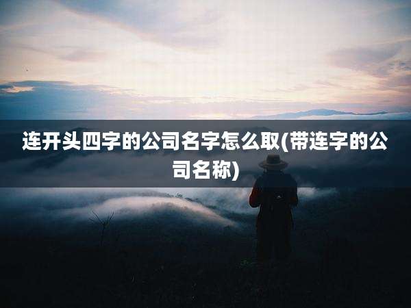 连开头四字的公司名字怎么取(带连字的公司名称)