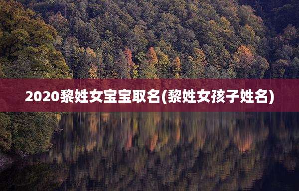 2020黎姓女宝宝取名(黎姓女孩子姓名)