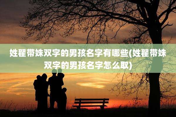 姓翟带姝双字的男孩名字有哪些(姓翟带姝双字的男孩名字怎么取)