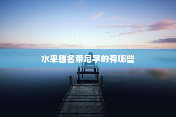 水果档名带尼字的有哪些