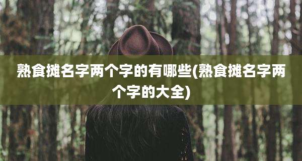 熟食摊名字两个字的有哪些(熟食摊名字两个字的大全)