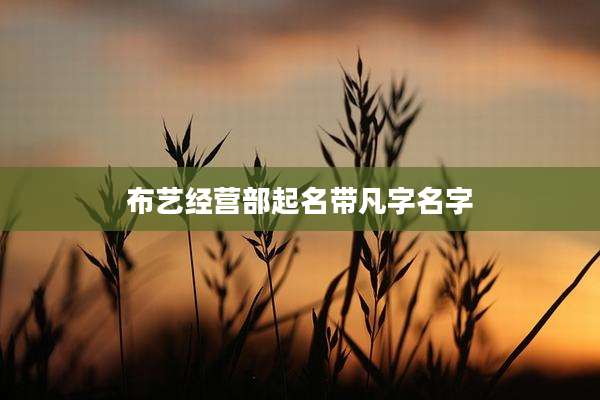 布艺经营部起名带凡字名字