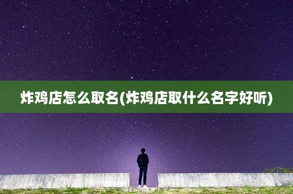 炸鸡店怎么取名(炸鸡店取什么名字好听)