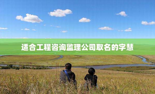 适合工程咨询监理公司取名的字慧