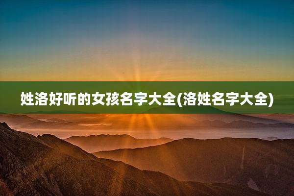 姓洛好听的女孩名字大全(洛姓名字大全)