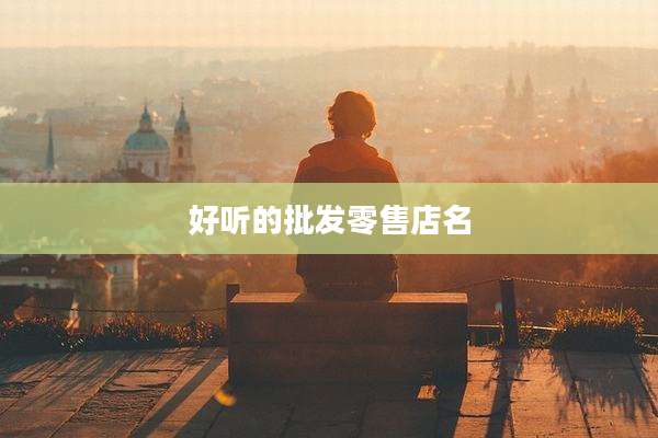 好听的批发零售店名