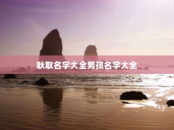 耿取名字大全男孩名字大全