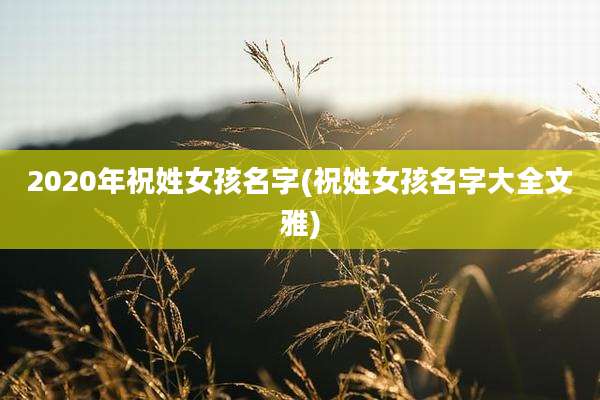 2020年祝姓女孩名字(祝姓女孩名字大全文雅)