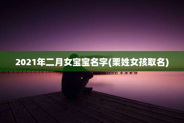 2021年二月女宝宝名字(栗姓女孩取名)