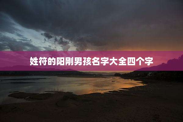 姓符的阳刚男孩名字大全四个字