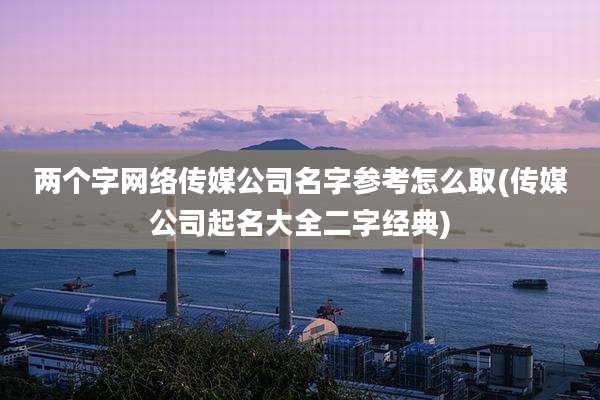 两个字网络传媒公司名字参考怎么取(传媒公司起名大全二字经典)