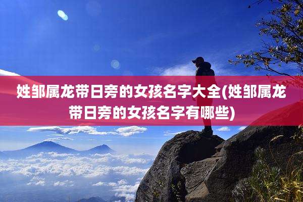 姓邹属龙带日旁的女孩名字大全(姓邹属龙带日旁的女孩名字有哪些)