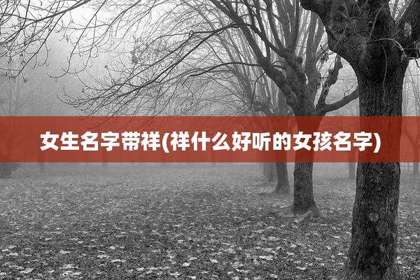 女生名字带祥(祥什么好听的女孩名字)
