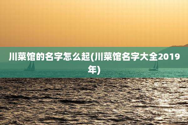 川菜馆的名字怎么起(川菜馆名字大全2019年)