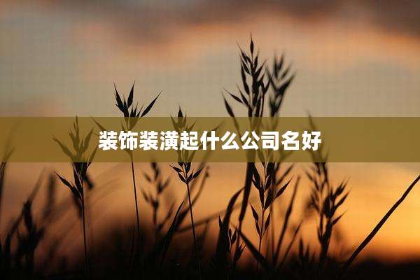 装饰装潢起什么公司名好