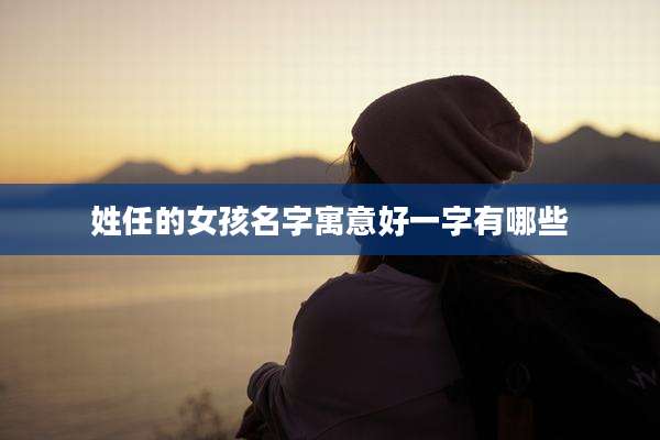 姓任的女孩名字寓意好一字有哪些