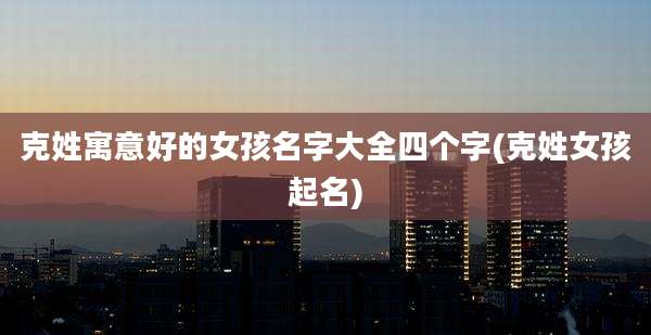 克姓寓意好的女孩名字大全四个字(克姓女孩起名)