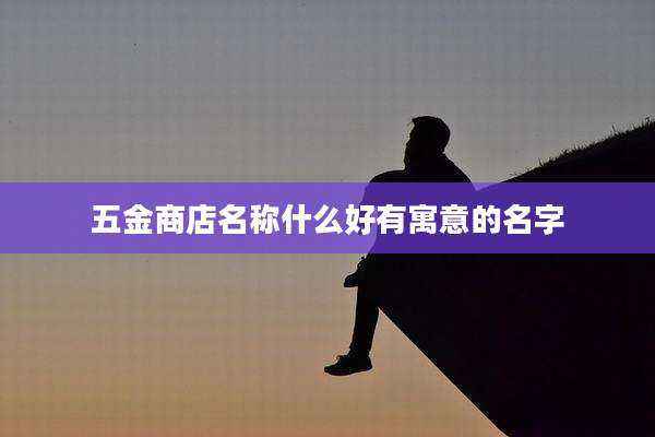 五金商店名称什么好有寓意的名字