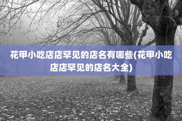 花甲小吃店店罕见的店名有哪些(花甲小吃店店罕见的店名大全)