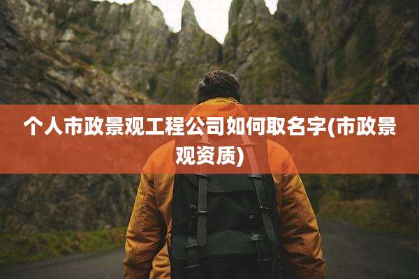 个人市政景观工程公司如何取名字(市政景观资质)
