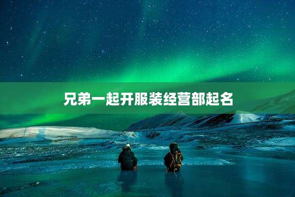 兄弟一起开服装经营部起名