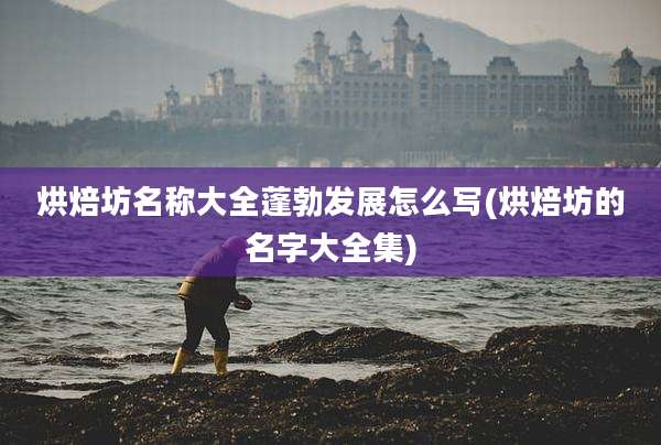 烘焙坊名称大全蓬勃发展怎么写(烘焙坊的名字大全集)